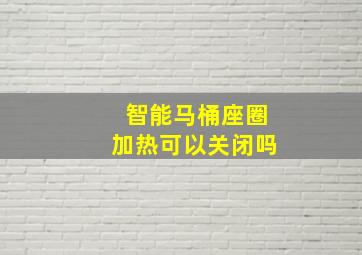 智能马桶座圈加热可以关闭吗