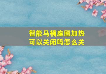 智能马桶座圈加热可以关闭吗怎么关