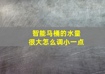 智能马桶的水量很大怎么调小一点