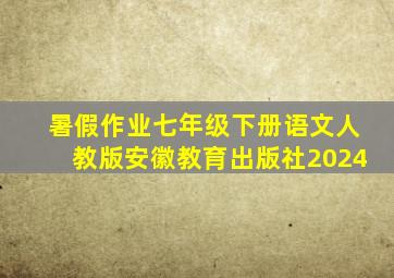 暑假作业七年级下册语文人教版安徽教育出版社2024