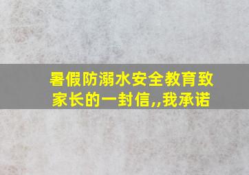 暑假防溺水安全教育致家长的一封信,,我承诺