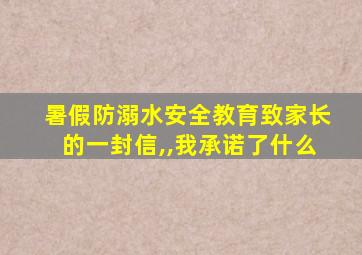 暑假防溺水安全教育致家长的一封信,,我承诺了什么