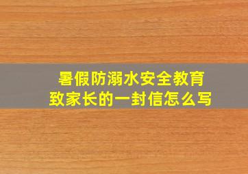 暑假防溺水安全教育致家长的一封信怎么写