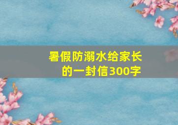 暑假防溺水给家长的一封信300字