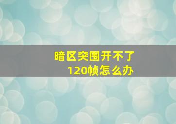 暗区突围开不了120帧怎么办