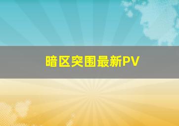 暗区突围最新PV