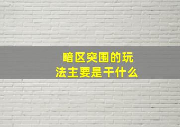 暗区突围的玩法主要是干什么