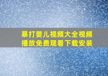 暴打婴儿视频大全视频播放免费观看下载安装