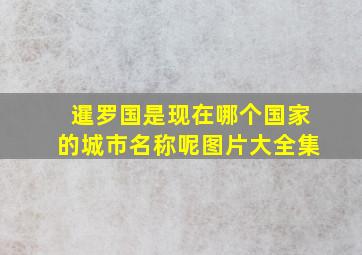 暹罗国是现在哪个国家的城市名称呢图片大全集