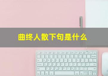 曲终人散下句是什么