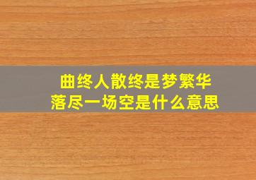 曲终人散终是梦繁华落尽一场空是什么意思