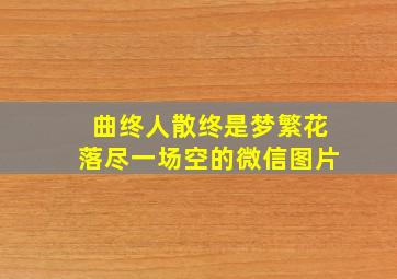 曲终人散终是梦繁花落尽一场空的微信图片