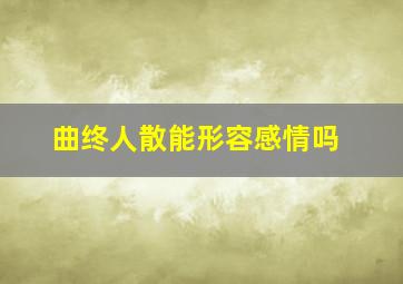 曲终人散能形容感情吗