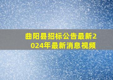 曲阳县招标公告最新2024年最新消息视频