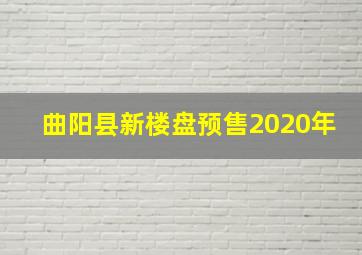 曲阳县新楼盘预售2020年