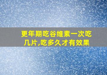 更年期吃谷维素一次吃几片,吃多久才有效果