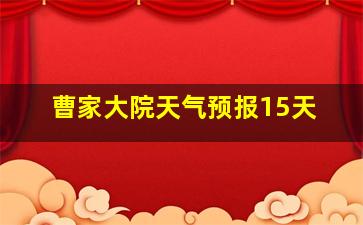 曹家大院天气预报15天