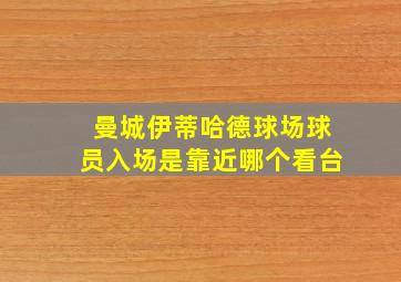 曼城伊蒂哈德球场球员入场是靠近哪个看台