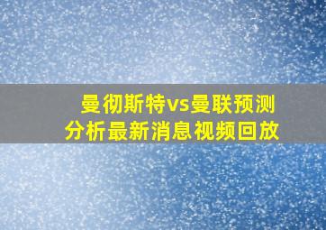 曼彻斯特vs曼联预测分析最新消息视频回放