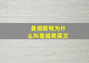 曼彻斯特为什么叫曼城呢英文