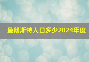 曼彻斯特人口多少2024年度