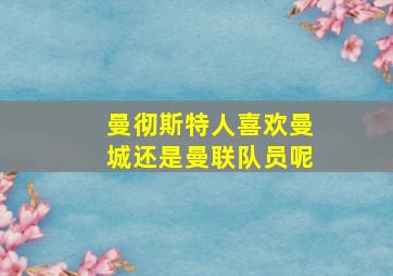 曼彻斯特人喜欢曼城还是曼联队员呢