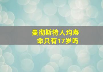 曼彻斯特人均寿命只有17岁吗