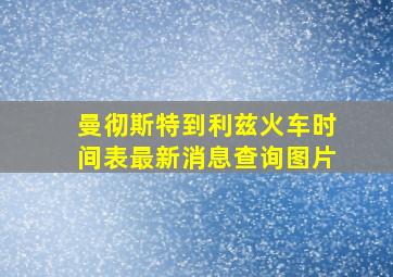 曼彻斯特到利兹火车时间表最新消息查询图片