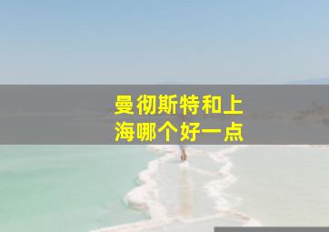 曼彻斯特和上海哪个好一点