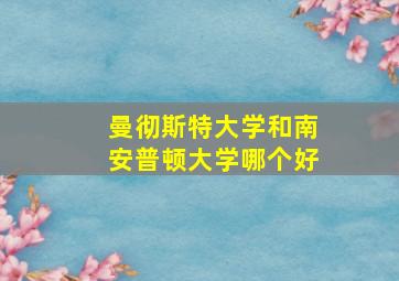 曼彻斯特大学和南安普顿大学哪个好