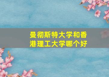 曼彻斯特大学和香港理工大学哪个好