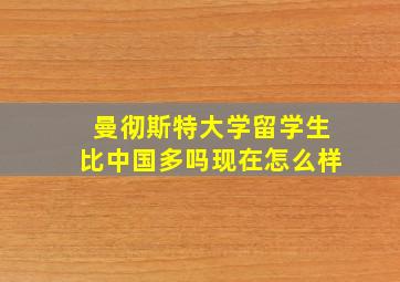 曼彻斯特大学留学生比中国多吗现在怎么样