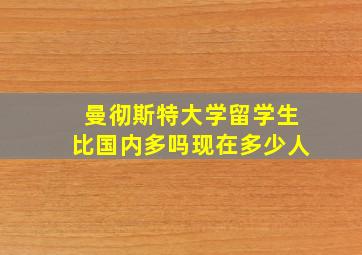 曼彻斯特大学留学生比国内多吗现在多少人