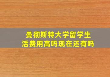 曼彻斯特大学留学生活费用高吗现在还有吗