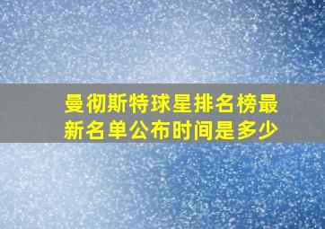 曼彻斯特球星排名榜最新名单公布时间是多少