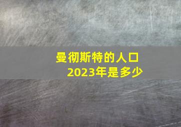 曼彻斯特的人口2023年是多少