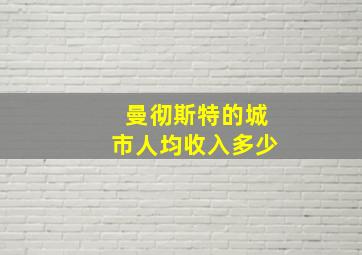 曼彻斯特的城市人均收入多少