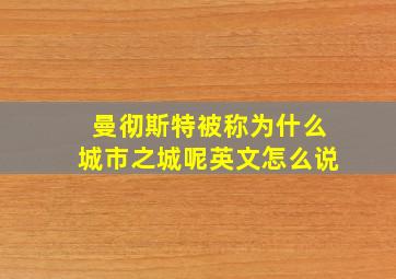 曼彻斯特被称为什么城市之城呢英文怎么说