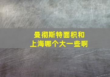 曼彻斯特面积和上海哪个大一些啊