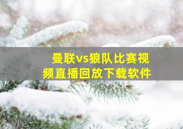 曼联vs狼队比赛视频直播回放下载软件