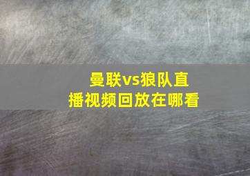 曼联vs狼队直播视频回放在哪看