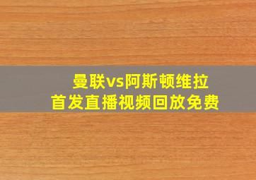 曼联vs阿斯顿维拉首发直播视频回放免费