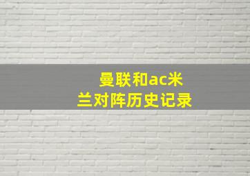 曼联和ac米兰对阵历史记录