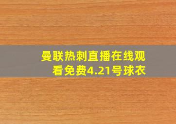 曼联热刺直播在线观看免费4.21号球衣