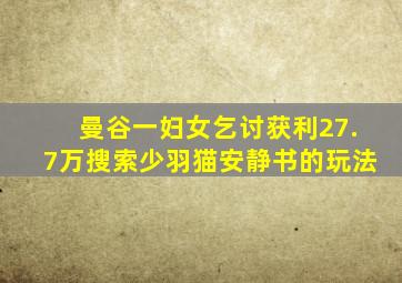 曼谷一妇女乞讨获利27.7万搜索少羽猫安静书的玩法