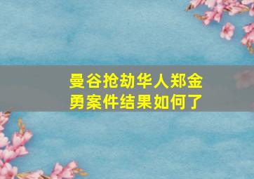 曼谷抢劫华人郑金勇案件结果如何了