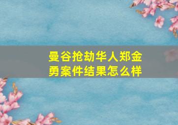 曼谷抢劫华人郑金勇案件结果怎么样