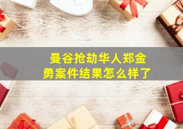 曼谷抢劫华人郑金勇案件结果怎么样了