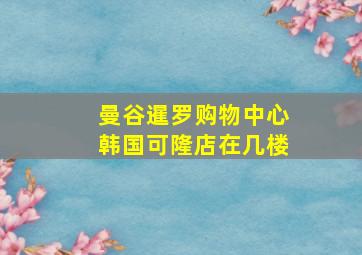 曼谷暹罗购物中心韩国可隆店在几楼