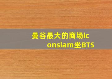 曼谷最大的商场iconsiam坐BTS